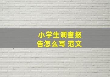 小学生调查报告怎么写 范文